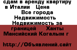 сдам в аренду квартиру в Италии › Цена ­ 1 000 - Все города Недвижимость » Недвижимость за границей   . Ханты-Мансийский,Когалым г.